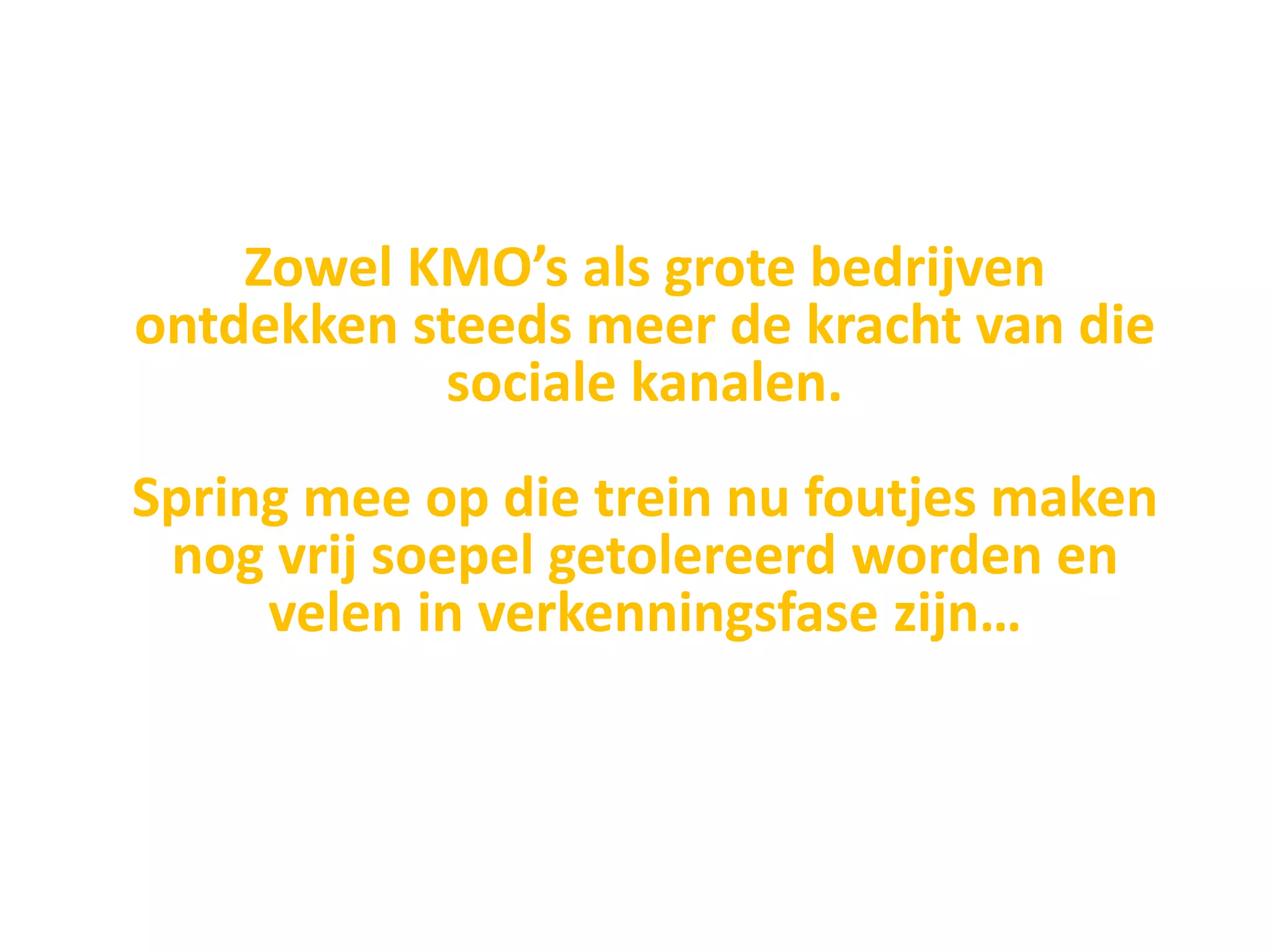 Zowel KMO’s als grote bedrijven
ontdekken steeds meer de kracht van die
            sociale kanalen.
Spring mee op die trein nu foutjes maken
 nog vrij soepel getolereerd worden en
     velen in verkenningsfase zijn…
 