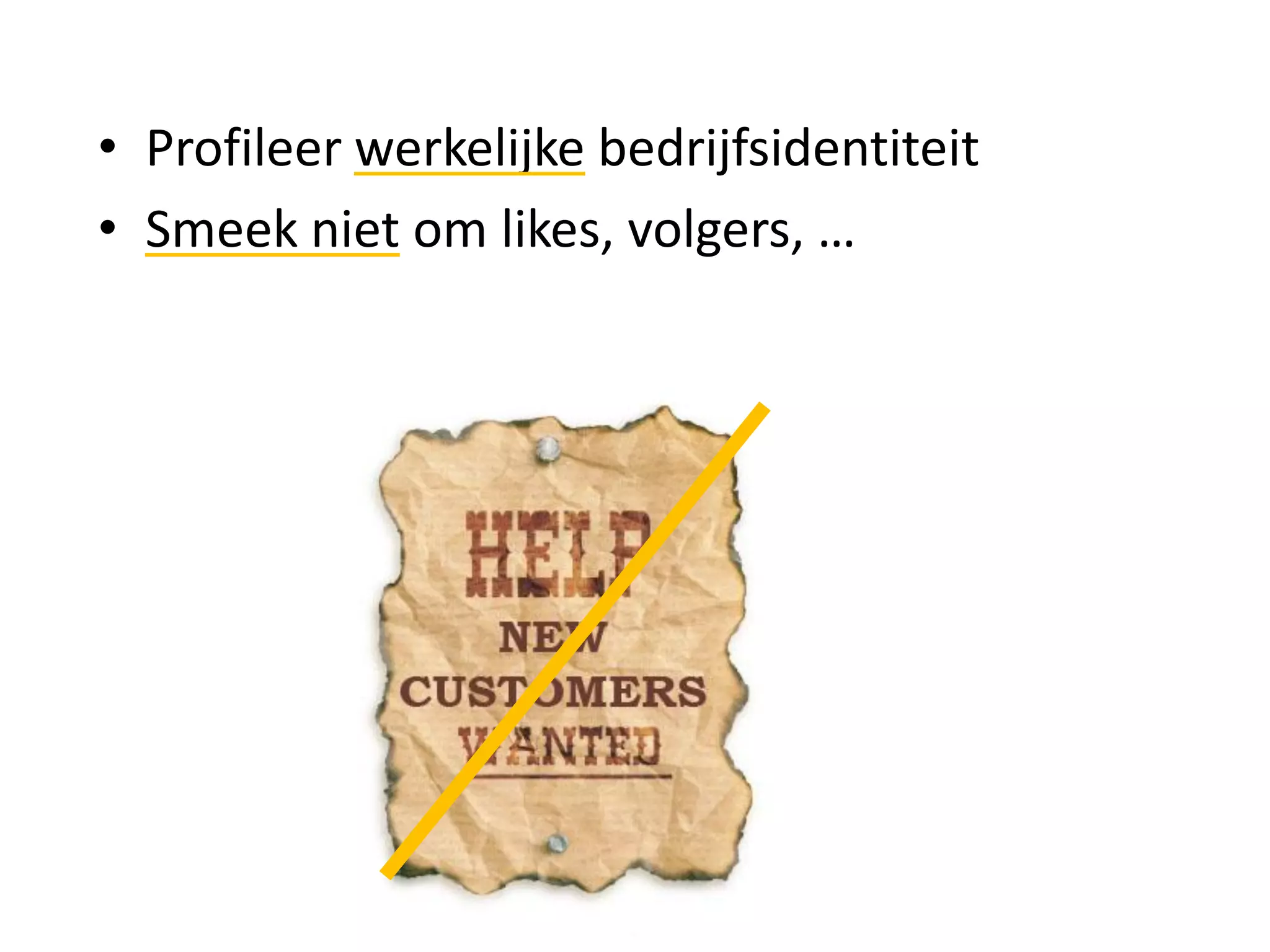 • Profileer werkelijke bedrijfsidentiteit
• Smeek niet om likes, volgers, …
 