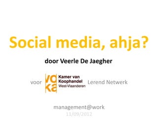 Social media, ahja?
         door Veerle De Jaegher

  voor                 Lerend Netwerk



           management@work
               11/09/2012
 