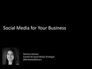 Social Media for Your Business



         Vanessa Vancour
         Content & Social Media Strategist
         @BorboletaMonarc
 