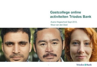 Gastcollege online
    activiteiten Triodos Bank
    Avans Hogeschool Sept 2012,
    Wout van den Dool




1
 