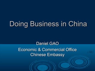 Doing Business in China

          Daniel GAO
  Economic & Commercial Office
       Chinese Embassy
 