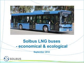 Solbus LNG buses
       - economical & ecological
               September 2012


    SOLBUS
1
 