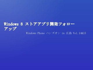 Windows 8 ストアアプリ開発フォロー
アップ
      Windows Phone ハンズオン in 広島 Vol.14&15
 