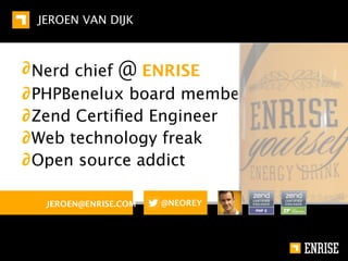 JEROEN VAN DIJK



∂ Nerd chief @ ENRISE
∂ PHPBenelux board member
∂ Zend Certiﬁed Engineer
∂ Web technology freak
∂ Open source addict

   JEROEN@ENRISE.COM   @NEOREY
 