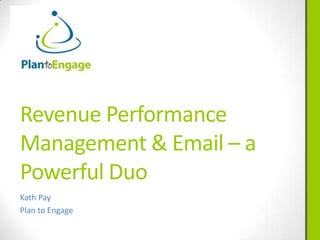 Revenue Performance
Management & Email – a
Powerful Duo
Kath Pay
Plan to Engage
 