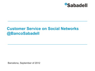 Customer Service on Social Networks
@BancoSabadell




Barcelona, September of 2012
 