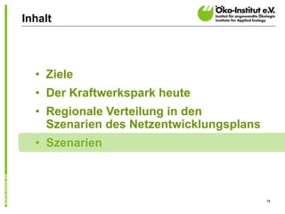 Inhalt




  • Ziele
  • Der Kraftwerkspark heute
  • Regionale Verteilung in den
    Szenarien des Netzentwicklungsplans
  • Szenarien



                                          18
 