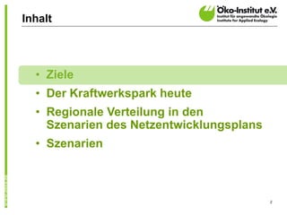 Inhalt




  • Ziele
  • Der Kraftwerkspark heute
  • Regionale Verteilung in den
    Szenarien des Netzentwicklungsplans
  • Szenarien



                                          2
 
