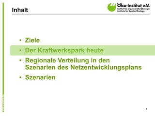 Inhalt




  • Ziele
  • Der Kraftwerkspark heute
  • Regionale Verteilung in den
    Szenarien des Netzentwicklungsplans
  • Szenarien



                                          4
 