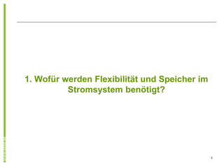 1. Wofür werden Flexibilität und Speicher im
          Stromsystem benötigt?




                                               3
 