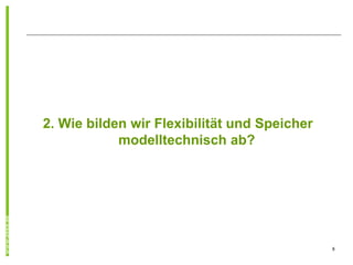 2. Wie bilden wir Flexibilität und Speicher
            modelltechnisch ab?




                                              8
 
