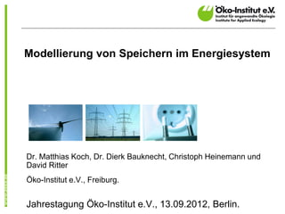 Modellierung von Speichern im Energiesystem




Dr. Matthias Koch, Dr. Dierk Bauknecht, Christoph Heinemann und
David Ritter
Öko-Institut e.V., Freiburg.


Jahrestagung Öko-Institut e.V., 13.09.2012, Berlin.
 