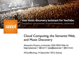 Cloud Computing, the Semantic Web,
and Music Discovery
Alexandre Passant, co-founder, CEO, MDG Web ltd
http://seevl.net // @seevl // alex@seevl.net // @terraces

#CloudBusting, 14 September 2012, Galway
 