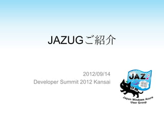 JAZUGご紹介

                  2012/09/14
Developer Summit 2012 Kansai
 