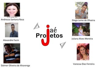 Andrezza Santana Rosa          Diego Leme de Oliveira




                               Juliana Alves Moreira
  Alexandre Facin




                                Vanessa Dias Ferreira
Dalmer Oliveira de Alvarenga
 