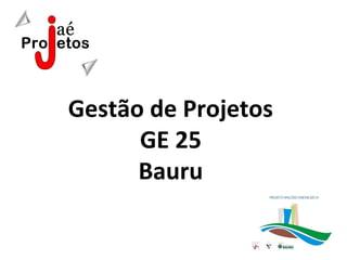 Gestão de Projetos
      GE 25
      Bauru
 