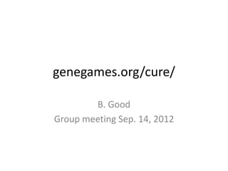 genegames.org/cure/

        B. Good
Group meeting Sep. 14, 2012
 