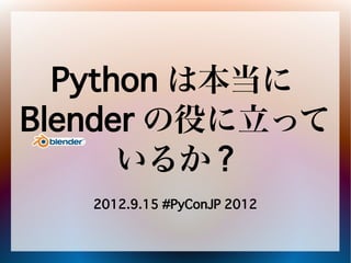 Python は本当に
Blender の役に立って
      いるか ?
   2012.9.15 #PyConJP 2012
 