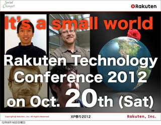 It s a small world

Rakuten Technology
 Conference 2012
  on Oct.     20th (Sat) 99


              XP祭り2012
12年9月16日日曜日
 
