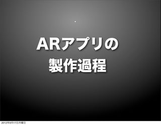 ARアプリの
                 製作過程


2012年9月17日月曜日
 
