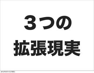 ３つの
           拡張現実
2012年9月17日月曜日
 