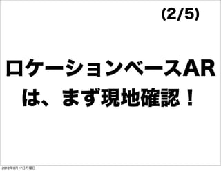 (2/5)



 ロケーションベースAR
  は、まず現地確認！


2012年9月17日月曜日
 