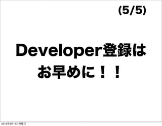 (5/5)



       Developer登録は
         お早めに！！


2012年9月17日月曜日
 