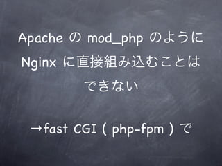 Apache の mod_php のように
Nginx に直接組み込むことは
        できない


 →fast CGI ( php-fpm ) で
 