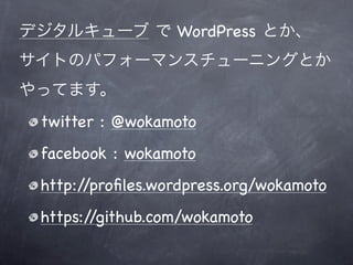 デジタルキューブ で WordPress とか、
サイトのパフォーマンスチューニングとか
やってます。
 twitter : @wokamoto
 facebook : wokamoto
 http://proﬁles.wordpress.org/wokamoto
 https://github.com/wokamoto
 