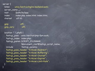 server {
  listen   unix:/var/run/nginx-backend.sock;
  server_name _;
  root      /path/to/app;
  index     index.php index.html index.htm;
  charset    utf-8;

    gzip          off;
    gzip_vary      off;

    location ~ .php$ {
      fastcgi_pass unix:/var/run/php-fpm.sock;
      fastcgi_index index.php;
      fastcgi_param SCRIPT_FILENAME
                     $document_root$fastcgi_script_name;
      include        fastcgi_params;
      fastcgi_pass_header "X-Accel-Redirect";
      fastcgi_pass_header "X-Accel-Buffering";
      fastcgi_pass_header "X-Accel-Charset";
      fastcgi_pass_header "X-Accel-Expires";
      fastcgi_pass_header "X-Accel-Limit-Rate";
    }
}
 