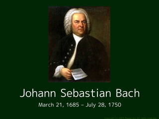 Johann Sebastian Bach
   March 21, 1685 – July 28, 1750

                          Copyright (c) 2011 Ransui Iso, All rights reserved.
 