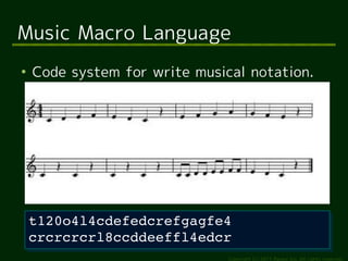 Music Macro Language
●
    Code system for write musical notation.




    t120o4l4cdefedcrefgagfe4
    t120o4l4cdefedcrefgagfe4
    crcrcrcrl8ccddeeffl4edcr
    crcrcrcrl8ccddeeffl4edcr
                               Copyright (c) 2011 Ransui Iso, All rights reserved.
 