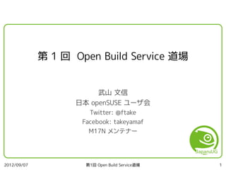 第 1 回 Open Build Service 道場


                        武山 文信
                   日本 openSUSE ユーザ会
                       Twitter: @ftake
                     Facebook: takeyamaf
                       M17N メンテナー




2012/09/07            第1回 Open Build Service道場   1
 