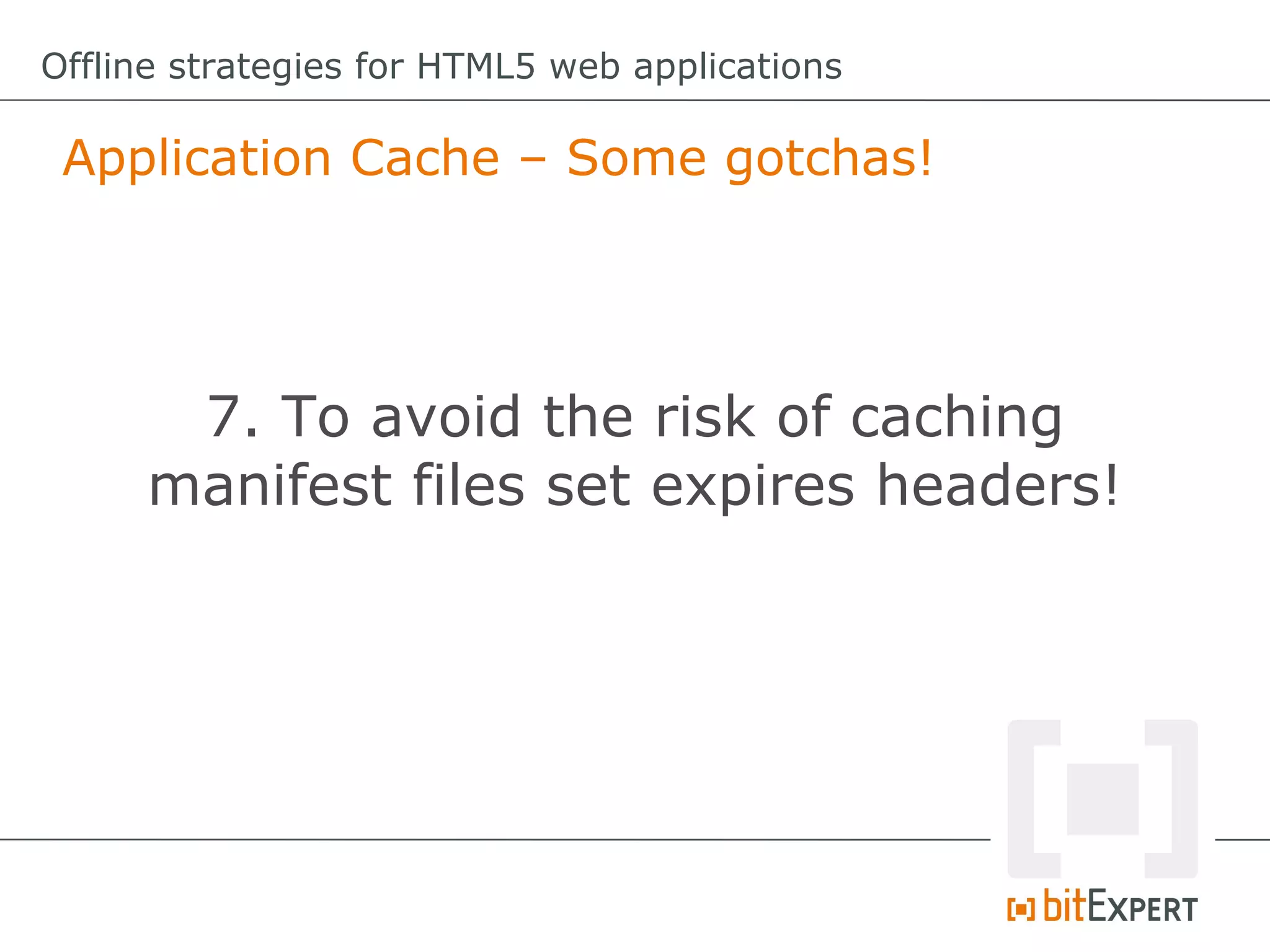Offline strategies for HTML5 web applications

 Application Cache – Some gotchas!




      7. To avoid the risk of caching
     manifest files set expires headers!
 