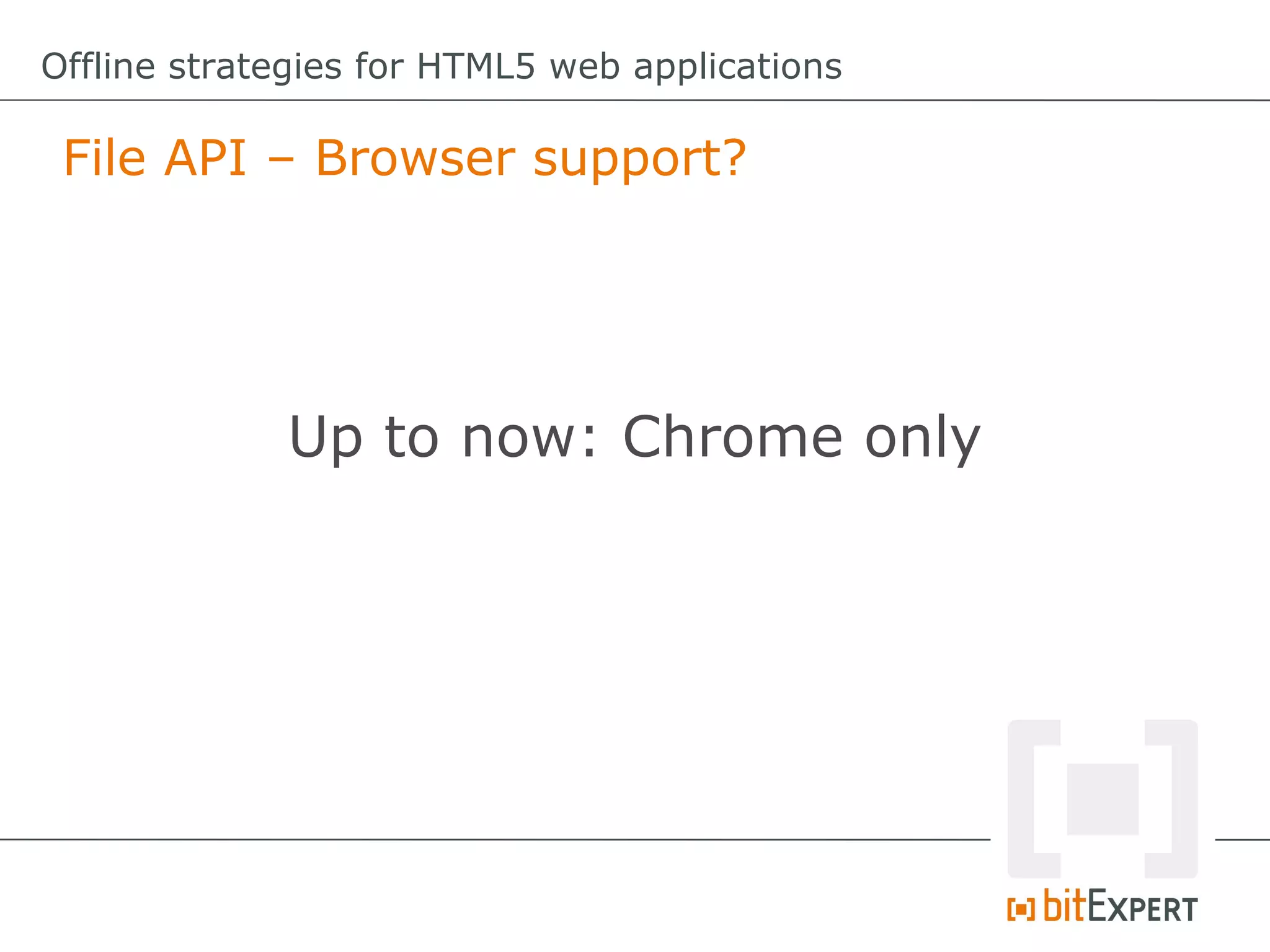 Offline strategies for HTML5 web applications

 File API – Browser support?




             Up to now: Chrome only
 
