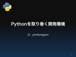 Pythonを取り巻く開発環境

    id : ymotongpoo




                      1"
 