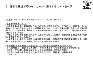 １．東日本震災が問いかけたもの－東北からのメッセージ



○ 出席者；モデレーター　太田浩史；パネリスト７名；総人数４５名

○ 議論の中でのキーワード
　水俣の経験より見れば南相馬はこれからが大変。世界史の中ではじめておこった災害を通じて、...