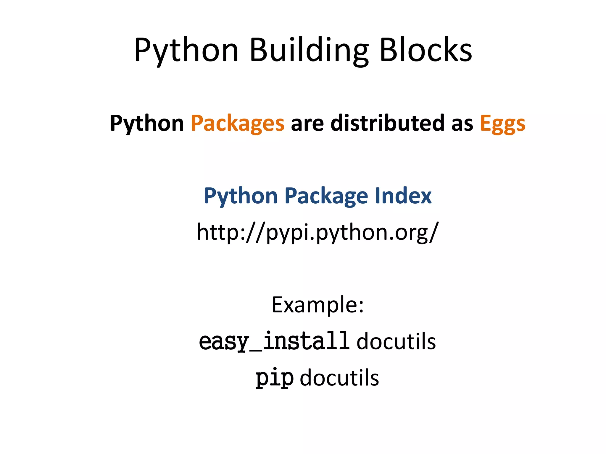 Python Building Blocks
Python Packages are distributed as Eggs

         Python Package Index
        http://pypi.python.org/

              Example:
        easy_install docutils
             pip docutils
 