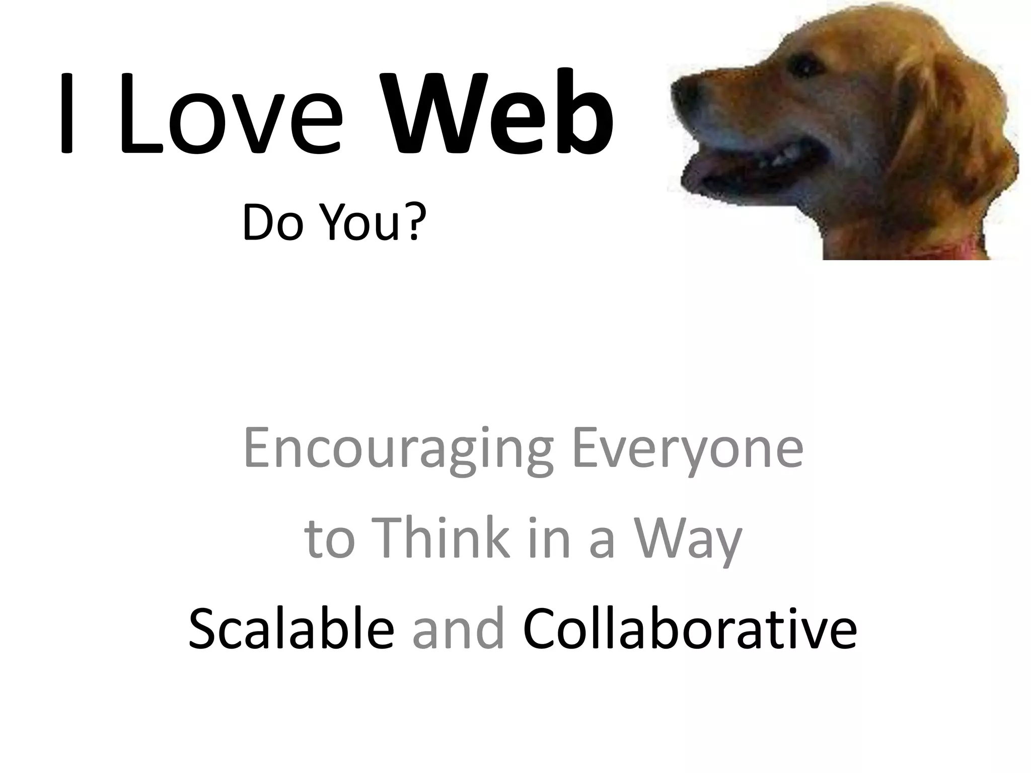 I Love Web
    Do You?


    Encouraging Everyone
       to Think in a Way
  Scalable and Collaborative
 
