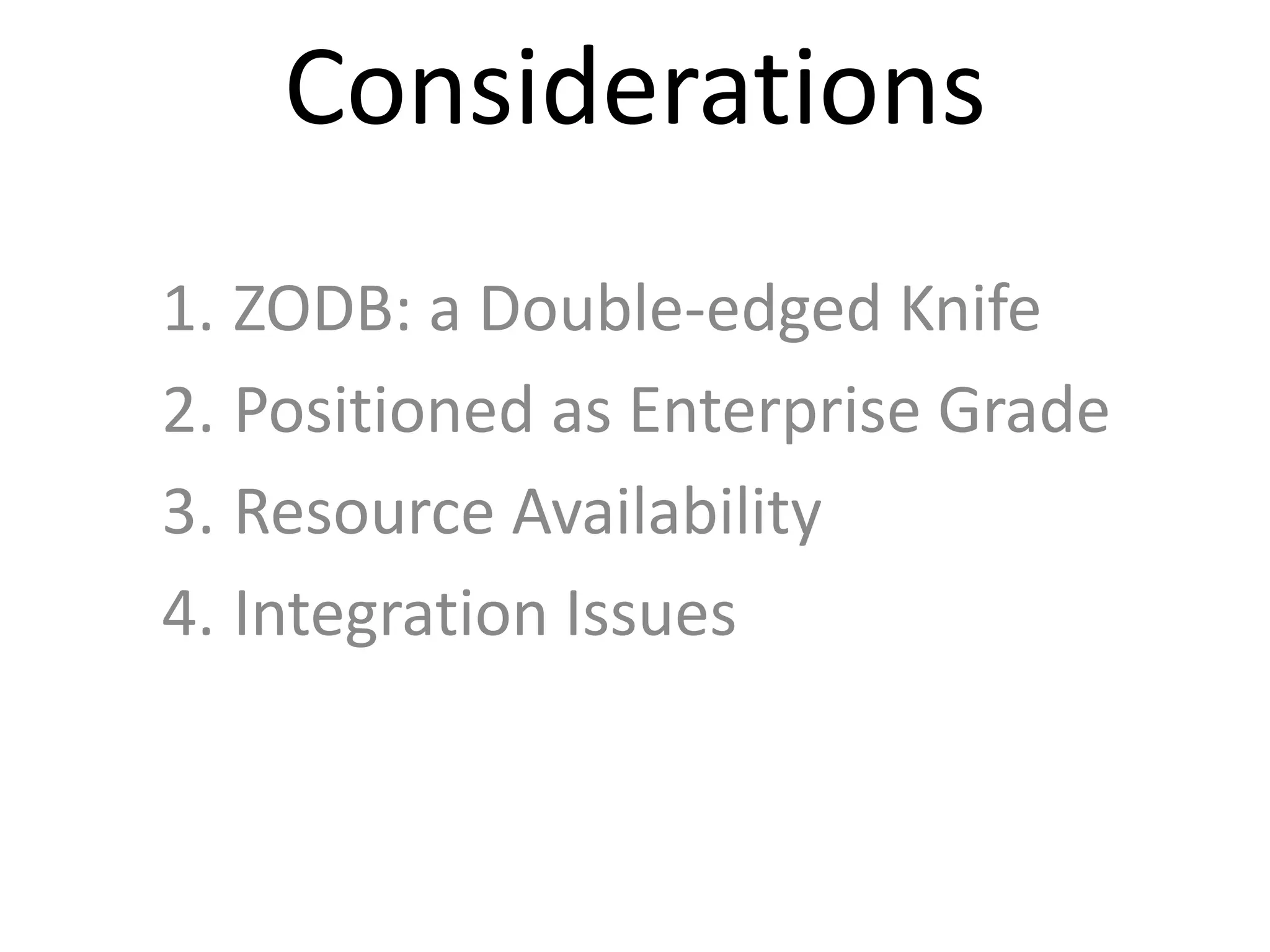 Considerations
1. ZODB: a Double-edged Knife
2. Positioned as Enterprise Grade
3. Resource Availability
4. Integration Issues
 