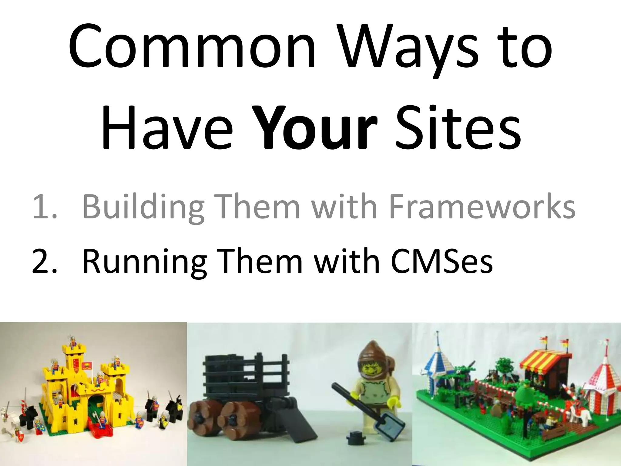 Common Ways to
   Have Your Sites
1. Building Them with Frameworks
2. Running Them with CMSes
 