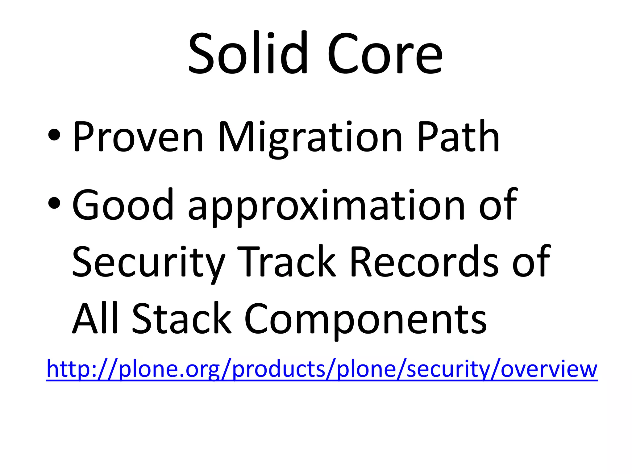 Solid Core
• Proven Migration Path
• Good approximation of
  Security Track Records of
  All Stack Components
http://plone.org/products/plone/security/overview
 