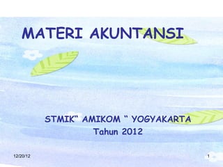 MATERI AKUNTANSI




           STMIK“ AMIKOM “ YOGYAKARTA
                    Tahun 2012

12/20/12         Akuntansi STMIK AMIKOM 2012   1
 