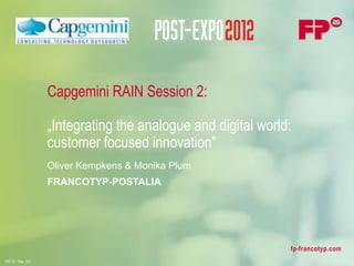 Capgemini RAIN Session 2:

                    „Integrating the analogue and digital world:
                    customer focused innovation”
                    Oliver Kempkens & Monika Plum
                    FRANCOTYP-POSTALIA




                                                               fp-francotyp.com
F00.10 - Rev. 3.0
 