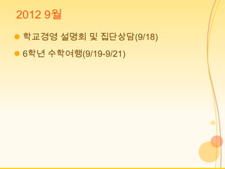 2012 9월
 학교경영 설명회 및 집단상담(9/18)
 6학년 수학여행(9/19-9/21)
 