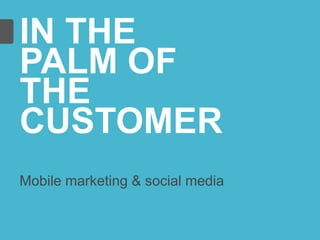 IN THE
PALM OF
THE
CUSTOMER
Mobile marketing & social media
 