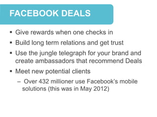 FACEBOOK DEALS

 Give rewards when one checks in
 Build long term relations and get trust
 Use the jungle telegraph for...