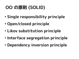 OO の原則 (SOLID)
●
    Single responsibility principle
●
    Open/closed principle
●
    Likov substitution principle
●
    Interface segregation principle
●
    Dependency inversion principle
 