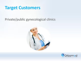 Target Customers

Private/public gynecological clinics
 